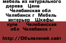 мебель из натурального дерева › Цена ­ 20 000 - Челябинская обл., Челябинск г. Мебель, интерьер » Шкафы, купе   . Челябинская обл.,Челябинск г.